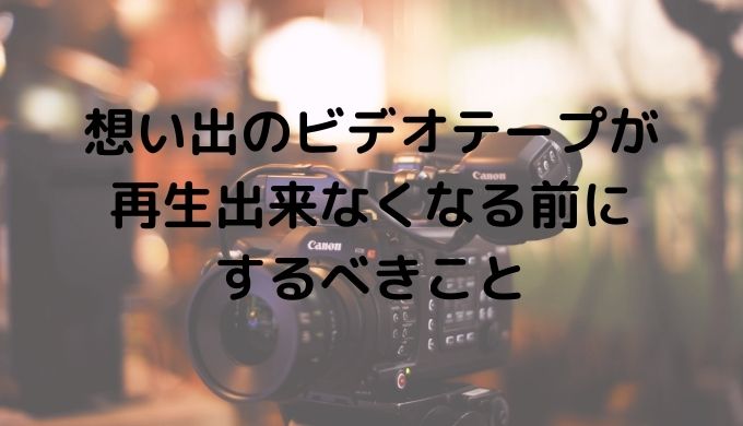 ビデオテープやminidvが再生できない という悲劇が訪れる前にするべきこと アラフォー主婦 今日も生きてます