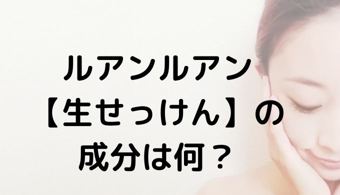 ルアンルアンの生せっけん 成分を詳しく解説 敏感肌にも優しい理由 口コミ情報お届け便